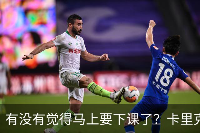 有没有觉得马上要下课了？卡里克：我并没有特别预判什么