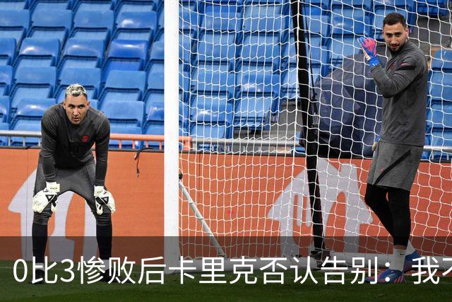 0比3惨败后卡里克否认告别：我不知道接下来会怎样